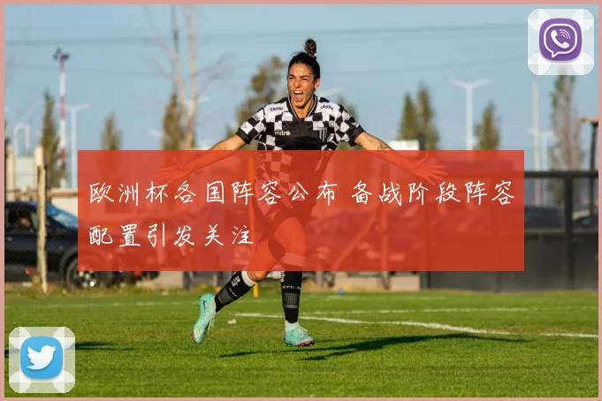 欧洲杯各国阵容公布 备战阶段阵容配置引发关注