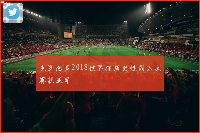 克罗地亚2018世界杯历史性闯入决赛获亚军