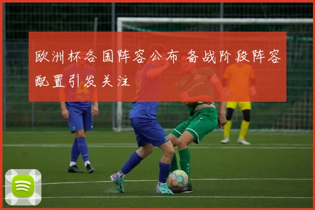 欧洲杯各国阵容公布 备战阶段阵容配置引发关注