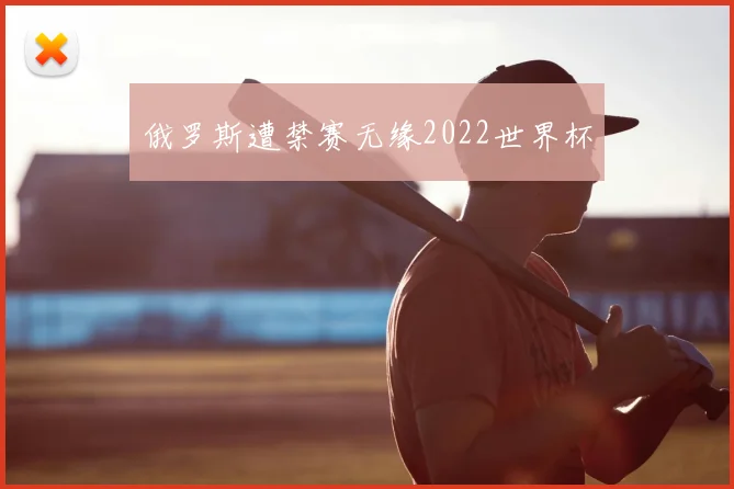 俄罗斯遭禁赛无缘2022世界杯