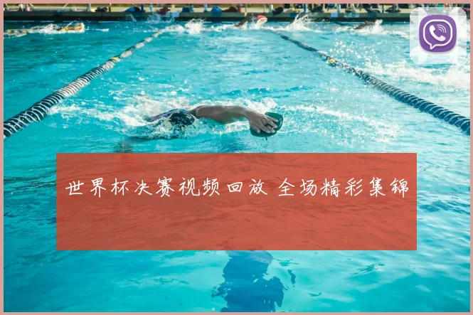 世界杯决赛视频回放 全场精彩集锦