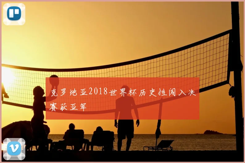 克罗地亚2018世界杯历史性闯入决赛获亚军