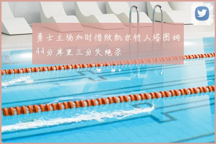勇士主场加时惜败凯尔特人塔图姆44分库里三分失绝杀