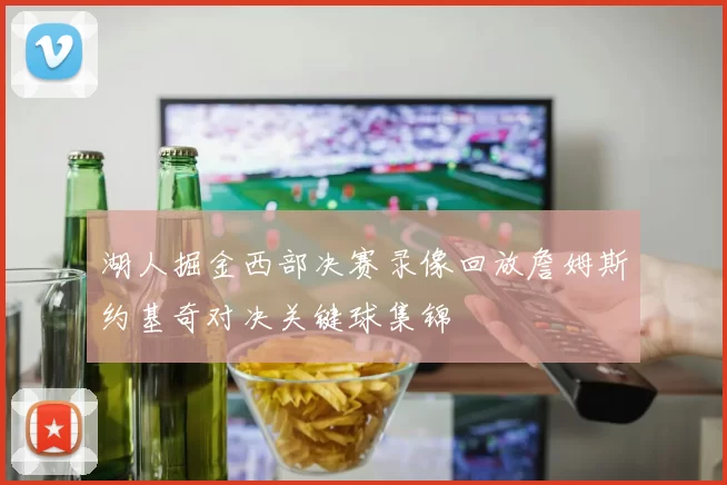 湖人掘金西部决赛录像回放詹姆斯约基奇对决关键球集锦