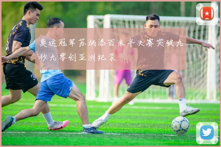 奥运冠军苏炳添百米半决赛突破九秒九零创亚洲纪录