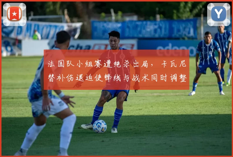 法国队小组赛遭绝杀出局，卡瓦尼替补伤退迫使锋线与战术同时调整