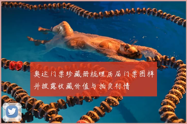 奥运门票珍藏册梳理历届门票图样并披露收藏价值与拍卖行情