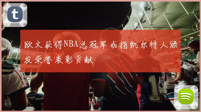 欧文获得NBA总冠军戒指凯尔特人颁发荣誉表彰贡献