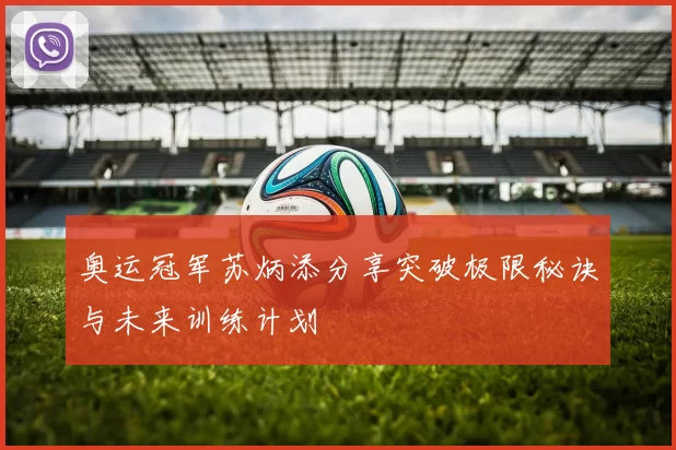 奥运冠军苏炳添分享突破极限秘诀与未来训练计划