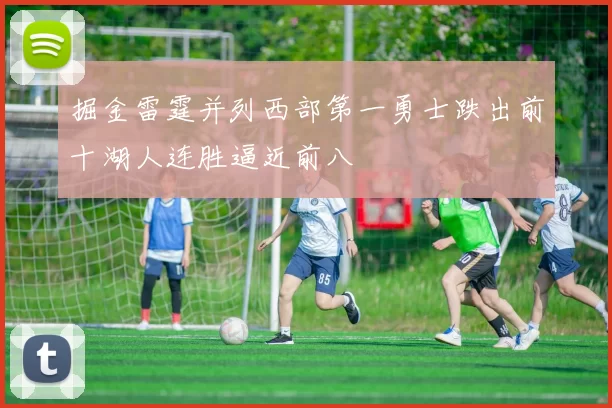 掘金雷霆并列西部第一勇士跌出前十湖人连胜逼近前八