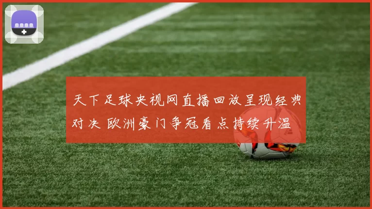 天下足球央视网直播回放呈现经典对决 欧洲豪门争冠看点持续升温