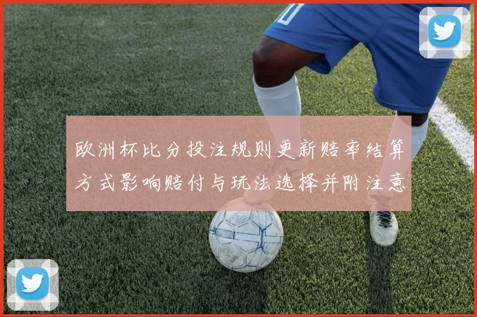 欧洲杯比分投注规则更新赔率结算方式影响赔付与玩法选择并附注意事项