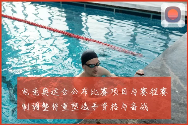 电竞奥运会公布比赛项目与赛程赛制调整将重塑选手资格与备战