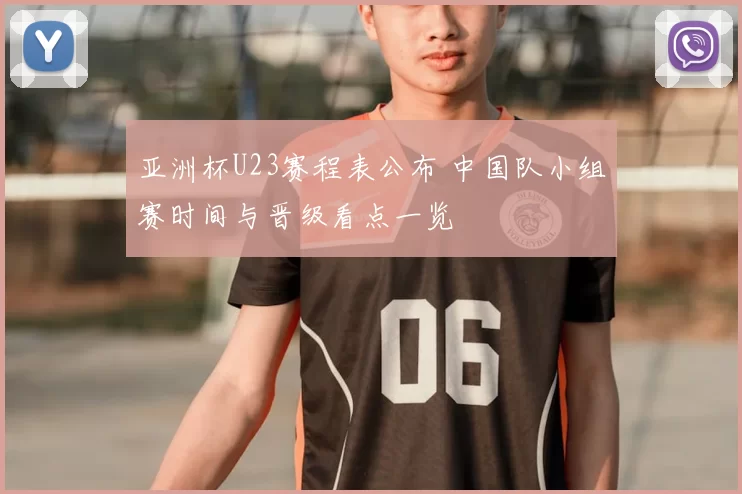 亚洲杯U23赛程表公布 中国队小组赛时间与晋级看点一览