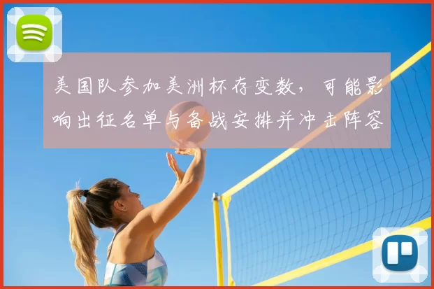 美国队参加美洲杯存变数，可能影响出征名单与备战安排并冲击阵容轮换