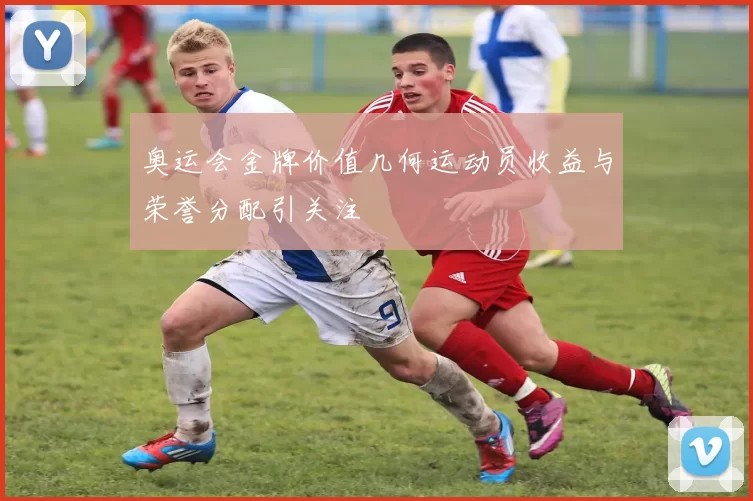 奥运会金牌价值几何运动员收益与荣誉分配引关注
