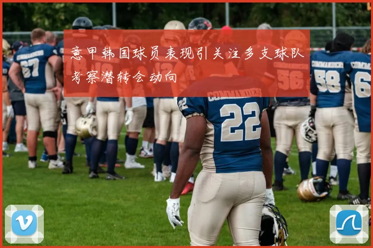 意甲韩国球员表现引关注多支球队考察潜转会动向