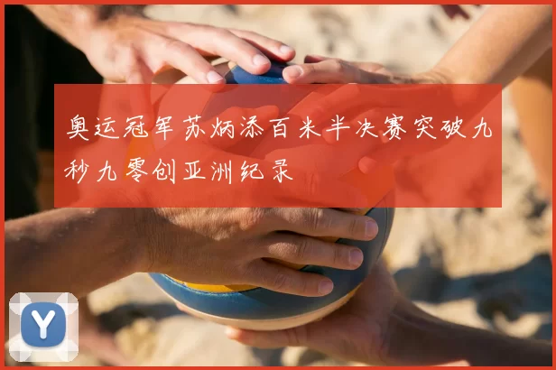 奥运冠军苏炳添百米半决赛突破九秒九零创亚洲纪录