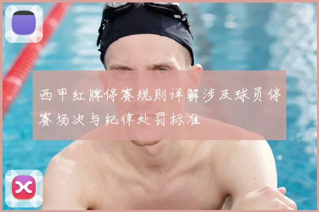 西甲红牌停赛规则详解涉及球员停赛场次与纪律处罚标准