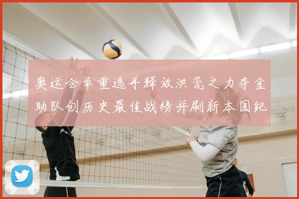 奥运会举重选手释放洪荒之力夺金助队创历史最佳战绩并刷新本国纪录