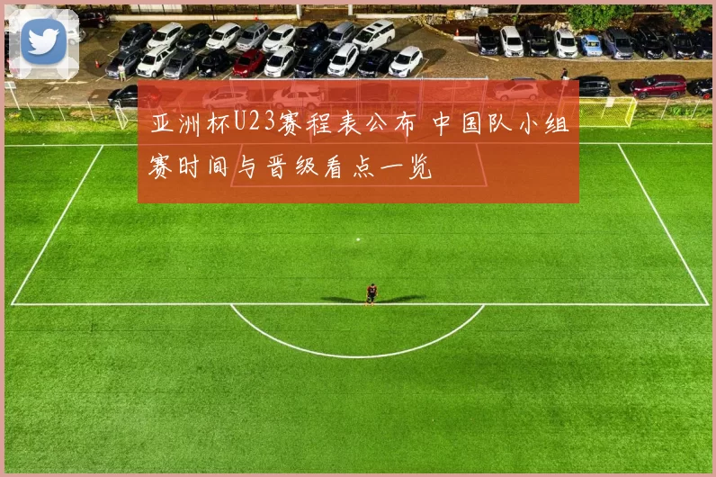 亚洲杯U23赛程表公布 中国队小组赛时间与晋级看点一览
