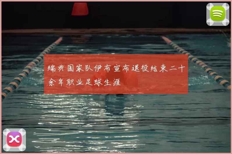 瑞典国家队伊布宣布退役结束二十余年职业足球生涯