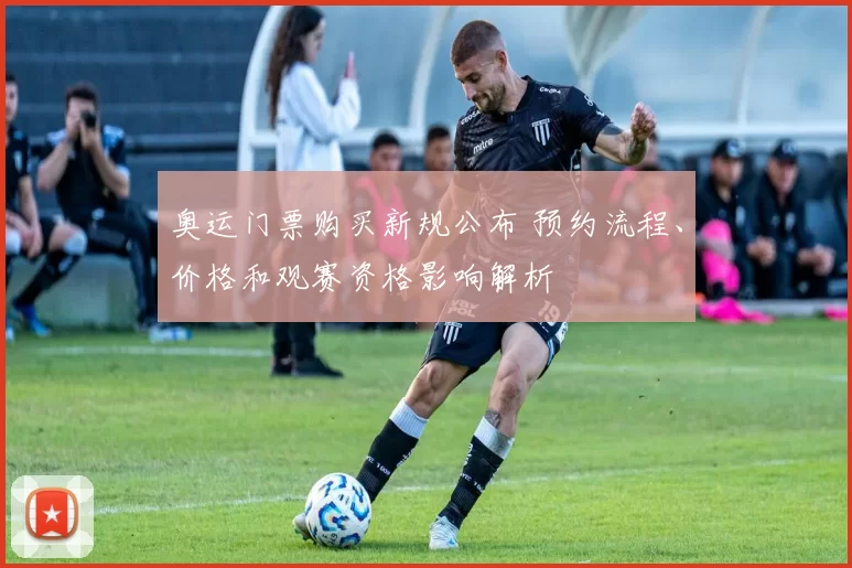 奥运门票购买新规公布 预约流程、价格和观赛资格影响解析