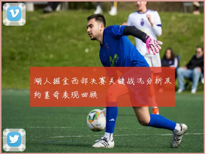 湖人掘金西部决赛关键战况分析及约基奇表现回顾